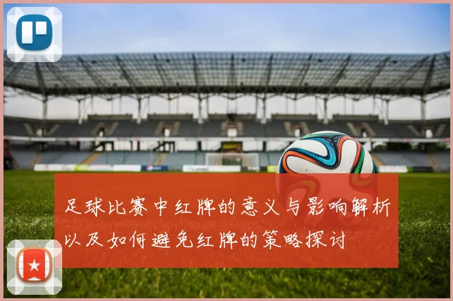 足球比赛中红牌的意义与影响解析以及如何避免红牌的策略探讨