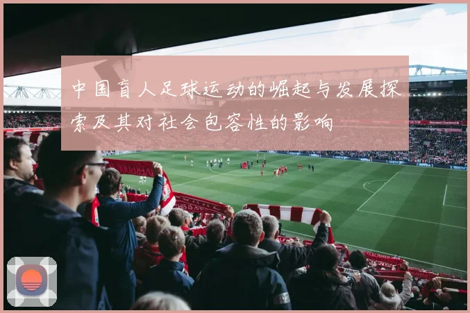 中国盲人足球运动的崛起与发展探索及其对社会包容性的影响