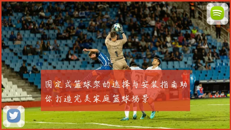 固定式篮球架的选择与安装指南助你打造完美家庭篮球场景