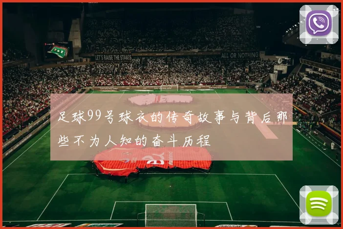 足球99号球衣的传奇故事与背后那些不为人知的奋斗历程